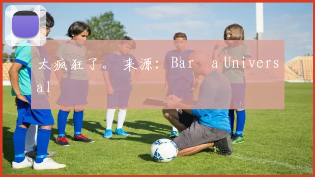 太疯狂了。 来源：Barça Universal