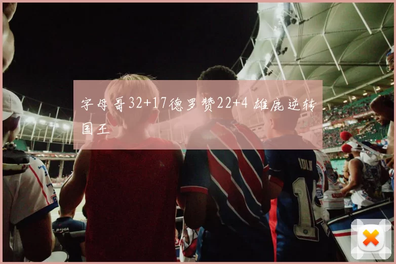 字母哥32+17德罗赞22+4 雄鹿逆转国王