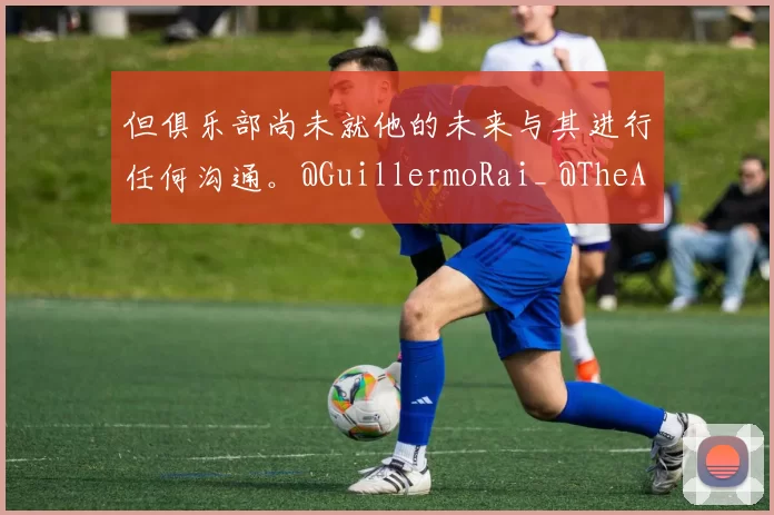 但俱乐部尚未就他的未来与其进行任何沟通。@GuillermoRai_ @TheAthleticFC 来源：Madrid Zone