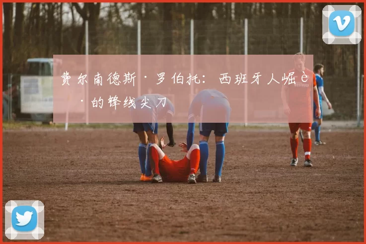 费尔南德斯·罗伯托：西班牙人崛起的锋线尖刀