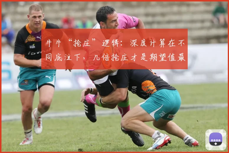 牛牛“抢庄”逻辑：深度计算在不同底注下，几倍抢庄才是期望值最高的操作？（牛牛抢庄策略：不同底注下哪种抢倍能最大化期望收益？）