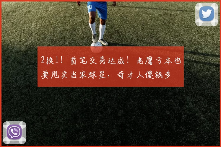 2换1！首笔交易达成！老鹰亏本也要甩卖当家球星，奇才人傻钱多